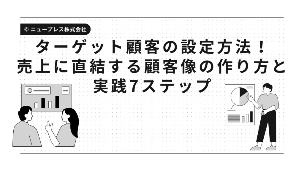 ターゲット顧客の設定方法！売上に直結する顧客像の作り方と実践7ステップ