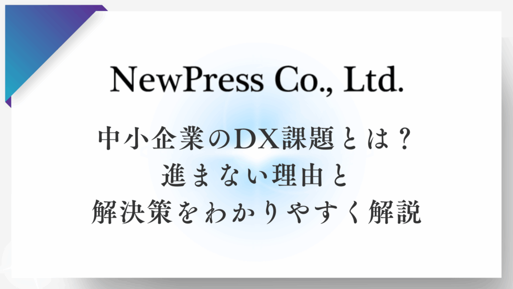 中小企業のDX課題とは？進まない理由と解決策をわかりやすく解説