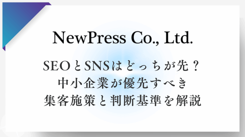SEOとSNSはどっちが先？中小企業が優先すべき集客施策と判断基準を解説